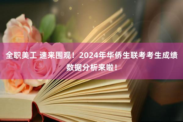 全职美工 速来围观！2024年华侨生联考考生成绩数据分析来啦！