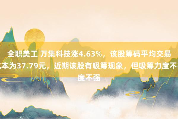 全职美工 万集科技涨4.63%，该股筹码平均交易成本为37.