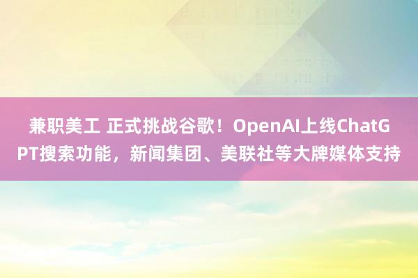 兼职美工 正式挑战谷歌！OpenAI上线ChatGPT搜索功